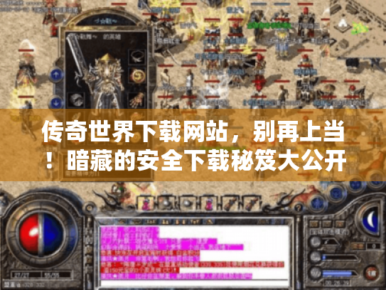 传奇世界下载网站，别再上当！暗藏的安全下载秘笈大公开