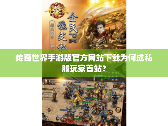 传奇世界手游版官方网站下载为何成私服玩家首站？