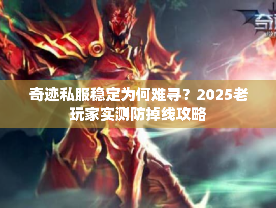 奇迹私服稳定为何难寻？2025老玩家实测防掉线攻略