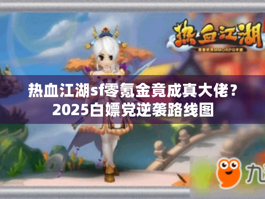 热血江湖sf零氪金竟成真大佬？2025白嫖党逆袭路线图
