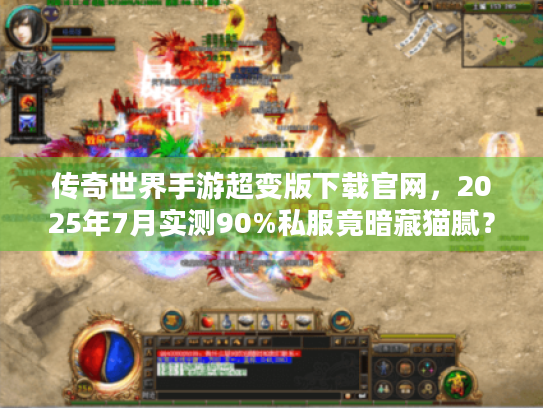 传奇世界手游超变版下载官网,2025年7月实测90%私服竟暗藏猫腻? 传奇世界手游超变版下载官网,2025年7月实测90%私服竟暗藏猫腻?