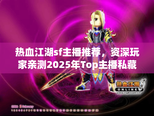 热血江湖sf主播推荐，资深玩家亲测2025年Top主播私藏名单！