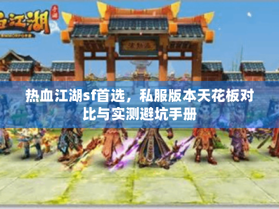 热血江湖sf首选，私服版本天花板对比与实测避坑手册