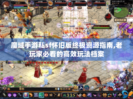 魔域手游私sf怀旧版终极资源指南,老玩家必看的高效玩法档案 魔域手游私sf怀旧版终极资源指南,老玩家必看的高效玩法档案