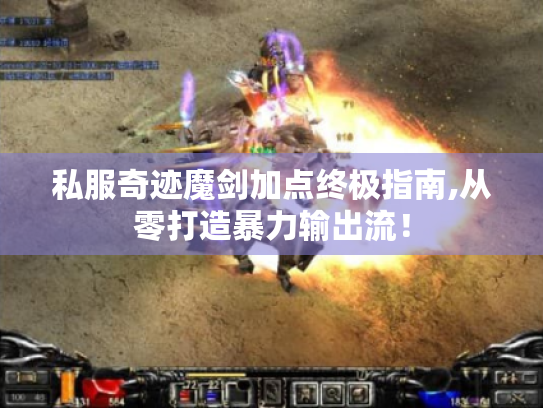 私服奇迹魔剑加点终极指南,从零打造暴力输出流! 私服奇迹魔剑加点终极指南,从零打造暴力输出流!