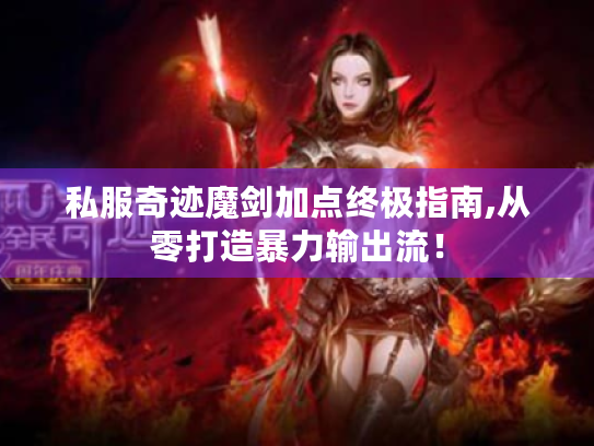 私服奇迹魔剑加点终极指南,从零打造暴力输出流! 私服奇迹魔剑加点终极指南,从零打造暴力输出流!
