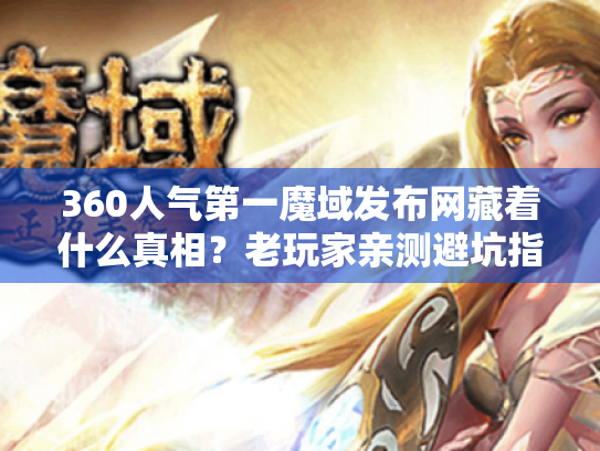360人气第一魔域发布网藏着什么真相？老玩家亲测避坑指北