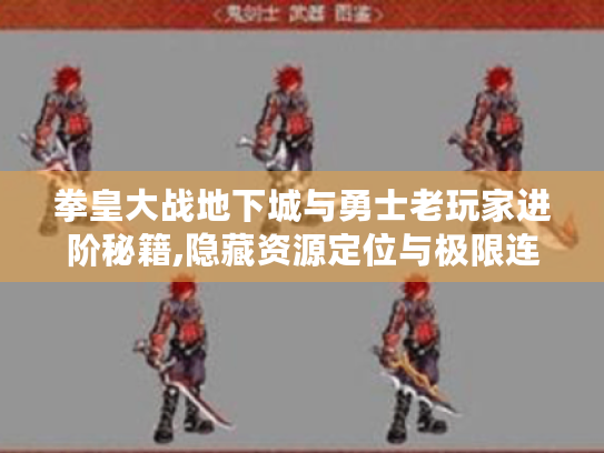 拳皇大战地下城与勇士老玩家进阶秘籍,隐藏资源定位与极限连招全解析