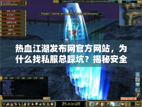 热血江湖发布网官方网站，为什么找私服总踩坑？揭秘安全入口秘诀