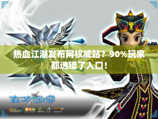 热血江湖发布网权威站？90%玩家都选错了入口！