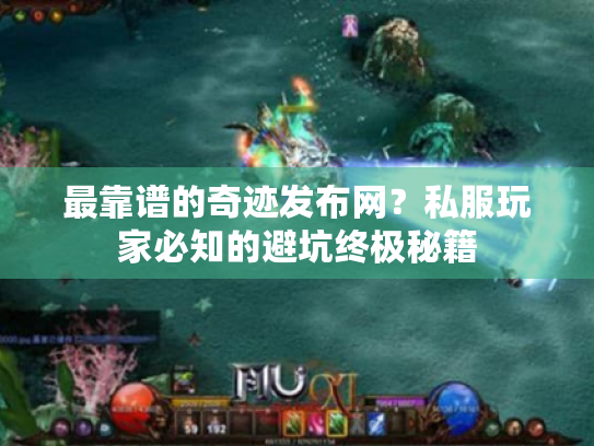 最靠谱的奇迹发布网？私服玩家必知的避坑终极秘籍