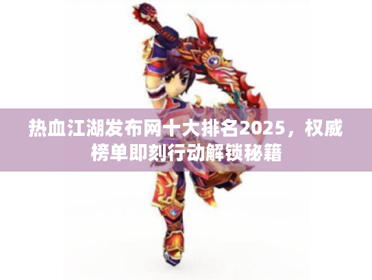 热血江湖发布网十大排名2025，权威榜单即刻行动解锁秘籍