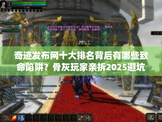 奇迹发布网十大排名背后有哪些致命陷阱？骨灰玩家亲拆2025避坑法则
