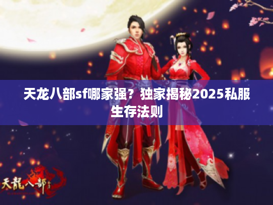 天龙八部sf哪家强?独家揭秘2025私服生存法则 天龙八部sf哪家强?独家揭秘2025私服生存法则