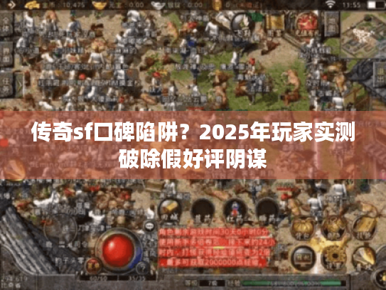 传奇sf口碑陷阱？2025年玩家实测破除假好评阴谋