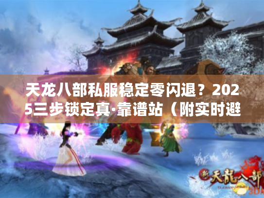 天龙八部私服稳定零闪退？2025三步锁定真·靠谱站（附实时避坑表）