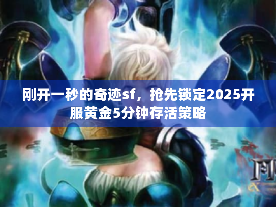 刚开一秒的奇迹sf，抢先锁定2025开服黄金5分钟存活策略