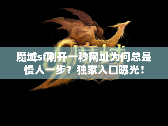 魔域sf刚开一秒网址为何总是慢人一步?独家入口曝光! 魔域sf刚开一秒网址为何总是慢人一步?独家入口曝光!