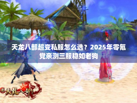 天龙八部超变私服怎么选？2025年零氪党亲测三服稳如老狗