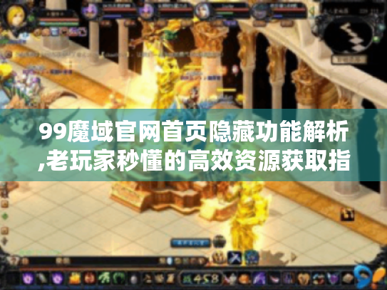 99魔域官网首页隐藏功能解析,老玩家秒懂的高效资源获取指南