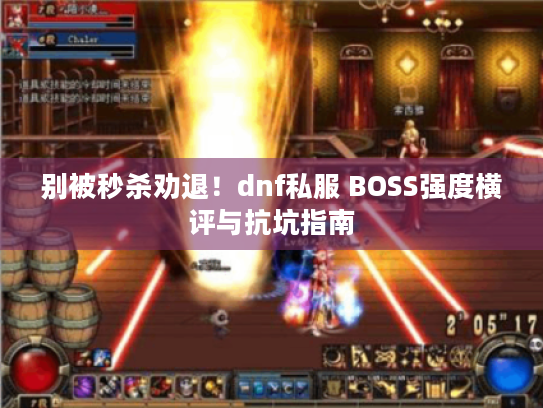 别被秒杀劝退!dnf私服 BOSS强度横评与抗坑指南 别被秒杀劝退!dnf私服 BOSS强度横评与抗坑指南