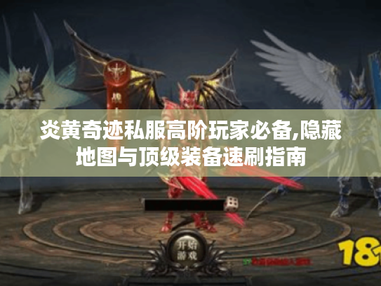 炎黄奇迹私服高阶玩家必备,隐藏地图与顶级装备速刷指南