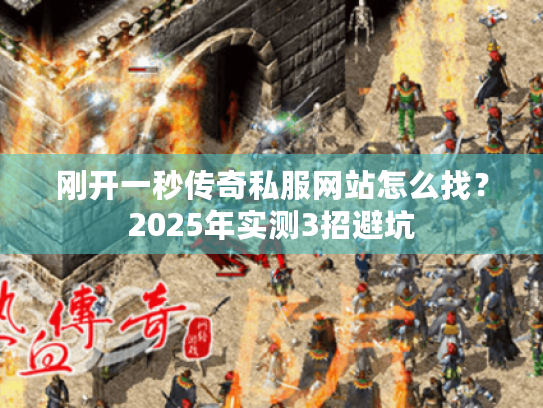 刚开一秒传奇私服网站怎么找？2025年实测3招避坑