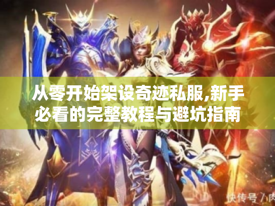 从零开始架设奇迹私服,新手必看的完整教程与避坑指南
