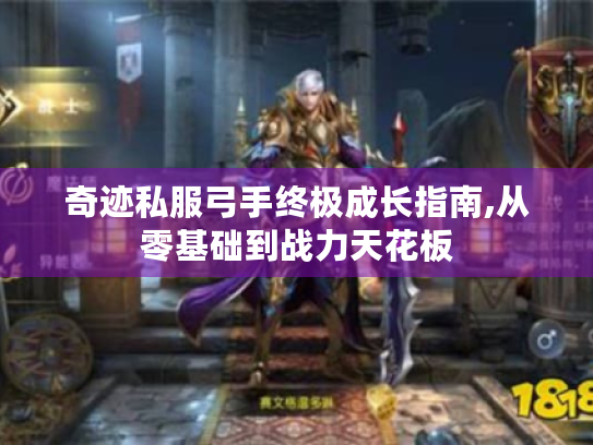 奇迹私服弓手终极成长指南,从零基础到战力天花板 奇迹私服弓手终极成长指南,从零基础到战力天花板