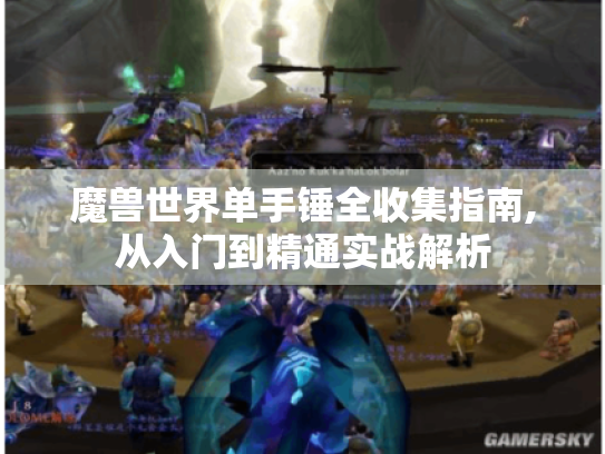 魔兽世界单手锤全收集指南,从入门到精通实战解析 魔兽世界单手锤全收集指南,从入门到精通实战解析
