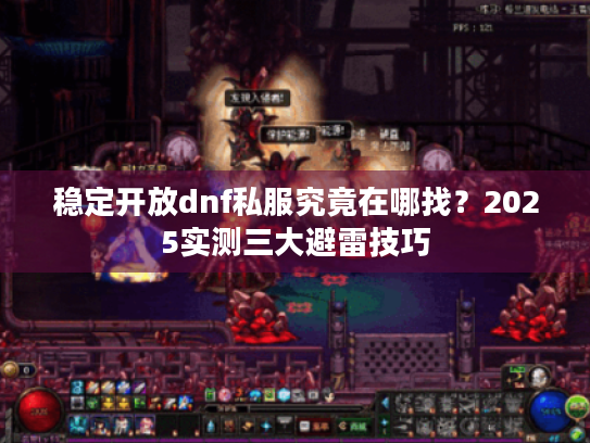 稳定开放dnf私服究竟在哪找?2025实测三大避雷技巧 稳定开放dnf私服究竟在哪找?2025实测三大避雷技巧