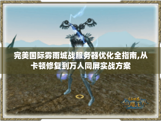 完美国际雾雨城战服务器优化全指南,从卡顿修复到万人同屏实战方案 完美国际雾雨城战服务器优化全指南,从卡顿修复到万人同屏实战方案