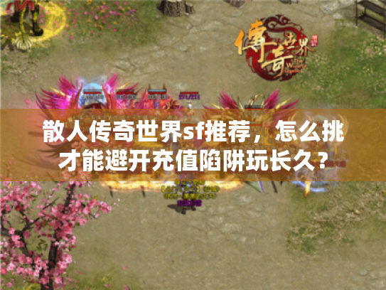 散人传奇世界sf推荐，怎么挑才能避开充值陷阱玩长久？