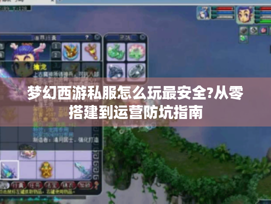 梦幻西游私服怎么玩最安全?从零搭建到运营防坑指南