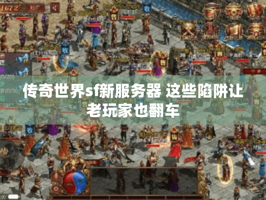 传奇世界sf新服务器 这些陷阱让老玩家也翻车