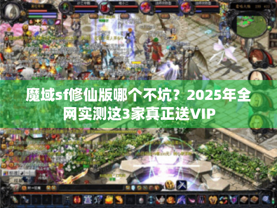 魔域sf修仙版哪个不坑?2025年全网实测这3家真正送VIP 魔域sf修仙版哪个不坑?2025年全网实测这3家真正送VIP
