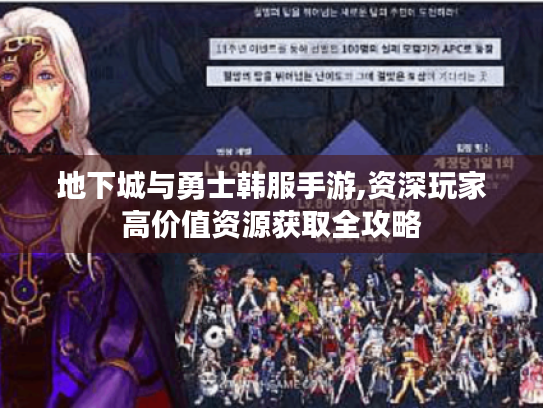 地下城与勇士韩服手游,资深玩家高价值资源获取全攻略 地下城与勇士韩服手游,资深玩家高价值资源获取全攻略