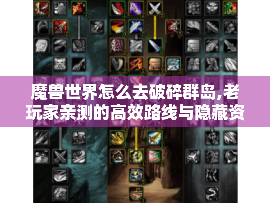 魔兽世界怎么去破碎群岛,老玩家亲测的高效路线与隐藏资源指南
