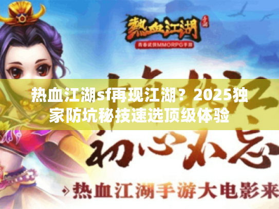 热血江湖sf再现江湖?2025独家防坑秘技速选顶级体验 热血江湖sf再现江湖?2025独家防坑秘技速选顶级体验