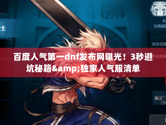 百度人气第一dnf发布网曝光！3秒避坑秘籍&独家人气服清单