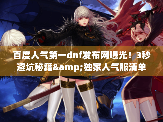 百度人气第一dnf发布网曝光！3秒避坑秘籍&独家人气服清单