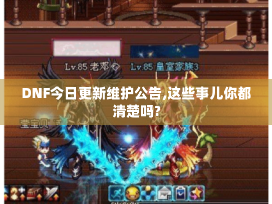 DNF今日更新维护公告,这些事儿你都清楚吗?
