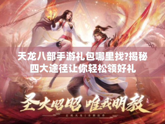 天龙八部手游礼包哪里找?揭秘四大途径让你轻松领好礼