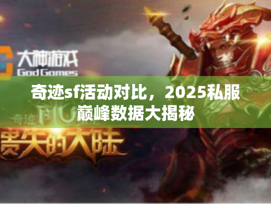 奇迹sf活动对比，2025私服巅峰数据大揭秘