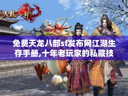 免费天龙八部sf发布网江湖生存手册,十年老玩家的私藏技巧与资源地图