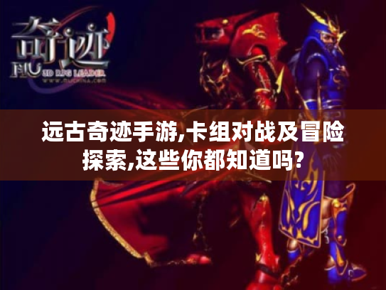 远古奇迹手游,卡组对战及冒险探索,这些你都知道吗?
