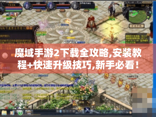 魔域手游2下载全攻略,安装教程+快速升级技巧,新手必看！