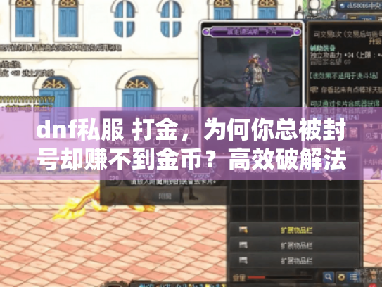 dnf私服 打金,为何你总被封号却赚不到金币?高效破解法来了 dnf私服 打金,为何你总被封号却赚不到金币?高效破解法来了