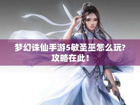 梦幻诛仙手游5敏圣巫怎么玩?攻略在此! 梦幻诛仙手游5敏圣巫怎么玩?攻略在此!