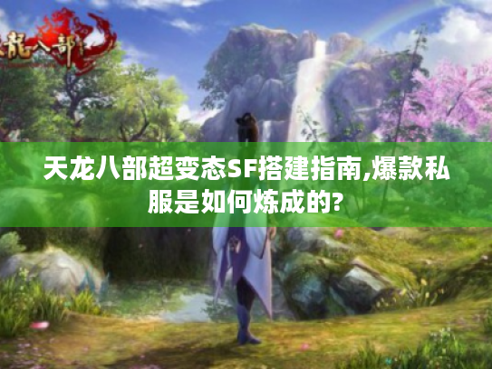 天龙八部超变态SF搭建指南,爆款私服是如何炼成的?